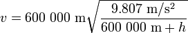 v=600\ 000\ {\mathrm  {m}}{\sqrt  {{\frac  {9.807\ {\mathrm  {m}}/{\mathrm  {s}}^{2}}{600\ 000\ {\mathrm  {m}}+h}}}}