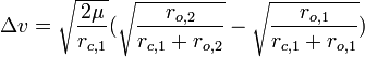 \Delta v={\sqrt  {{\frac  {2\mu }{r_{{c,1}}}}}}({\sqrt  {{\frac  {r_{{o,2}}}{r_{{c,1}}+r_{{o,2}}}}}}-{\sqrt  {{\frac  {r_{{o,1}}}{r_{{c,1}}+r_{{o,1}}}}}})