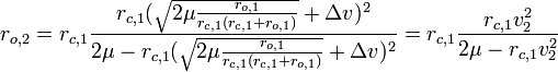 r_{{o,2}}=r_{{c,1}}{\frac  {r_{{c,1}}({\sqrt  {2\mu {\frac  {r_{{o,1}}}{r_{{c,1}}(r_{{c,1}}+r_{{o,1}})}}}}+\Delta v)^{2}}{2\mu -r_{{c,1}}({\sqrt  {2\mu {\frac  {r_{{o,1}}}{r_{{c,1}}(r_{{c,1}}+r_{{o,1}})}}}}+\Delta v)^{2}}}=r_{{c,1}}{\frac  {r_{{c,1}}v_{2}^{2}}{2\mu -r_{{c,1}}v_{2}^{2}}}