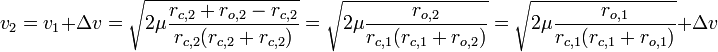 v_{2}=v_{1}+\Delta v={\sqrt  {2\mu {\frac  {r_{{c,2}}+r_{{o,2}}-r_{{c,2}}}{r_{{c,2}}(r_{{c,2}}+r_{{c,2}})}}}}={\sqrt  {2\mu {\frac  {r_{{o,2}}}{r_{{c,1}}(r_{{c,1}}+r_{{o,2}})}}}}={\sqrt  {2\mu {\frac  {r_{{o,1}}}{r_{{c,1}}(r_{{c,1}}+r_{{o,1}})}}}}+\Delta v