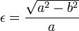 \epsilon ={\frac  {{\sqrt  {a^{2}-b^{2}}}}{a}}